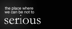 Place where we can be not to serious